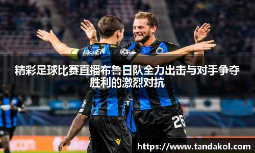精彩足球比赛直播布鲁日队全力出击与对手争夺胜利的激烈对抗
