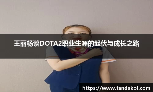 王丽畅谈DOTA2职业生涯的起伏与成长之路