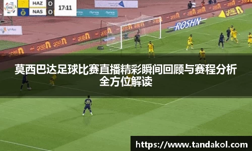 莫西巴达足球比赛直播精彩瞬间回顾与赛程分析全方位解读
