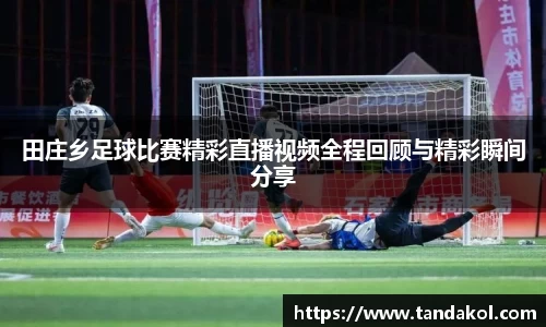 田庄乡足球比赛精彩直播视频全程回顾与精彩瞬间分享